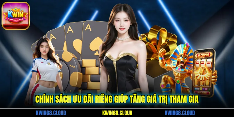 Chính sách ưu đãi riêng giúp tăng giá trị tham gia