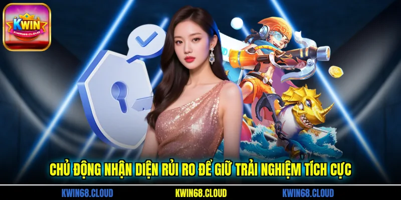 Chủ động nhận diện rủi ro để giữ trải nghiệm tích cực