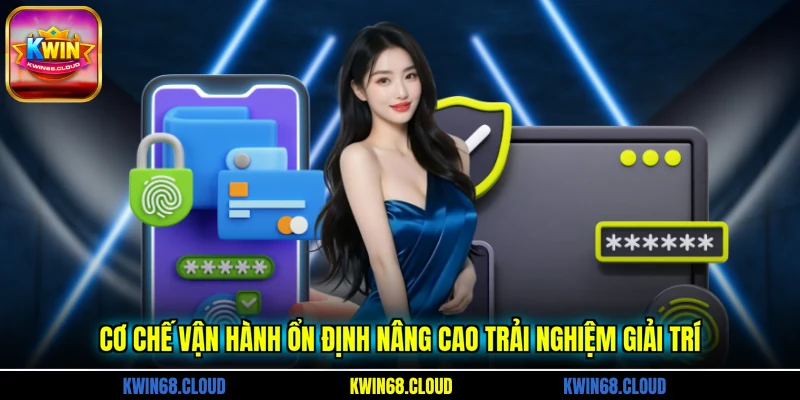 Cơ chế vận hành ổn định nâng cao trải nghiệm giải trí
