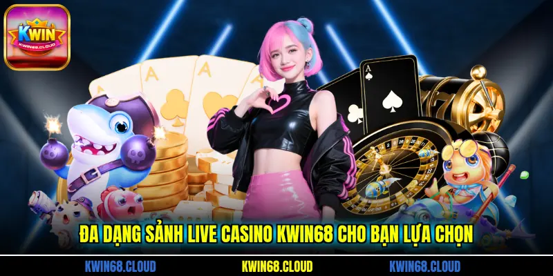 Đa dạng sảnh Live Casino KWIN68 cho bạn lựa chọn