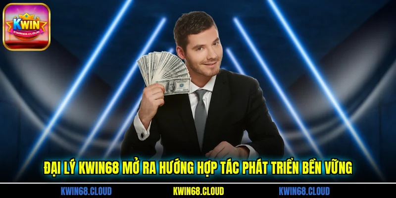 Đại lý KWIN68 mở ra hướng hợp tác phát triển bền vững