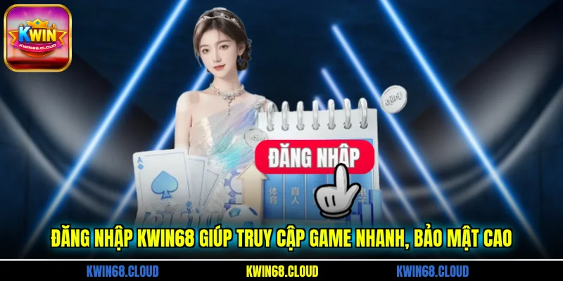 Đăng nhập KWIN68 giúp truy cập game nhanh, bảo mật cao