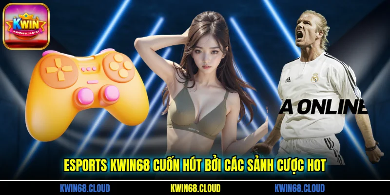 Esports KWIN68 cuốn hút bởi các sảnh cược hot
