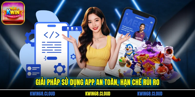 Giải pháp sử dụng app an toàn, hạn chế rủi ro 