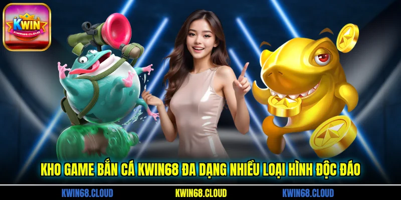 Kho game bắn cá KWIN68 đa dạng nhiều loại hình độc đáo
