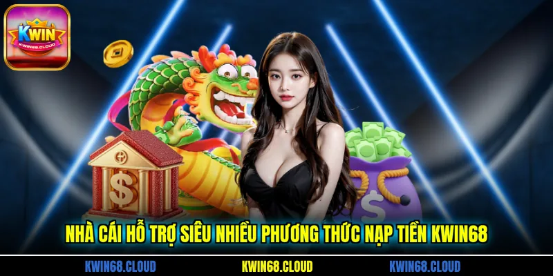 Nhà cái hỗ trợ siêu nhiều phương thức nạp tiền KWIN68