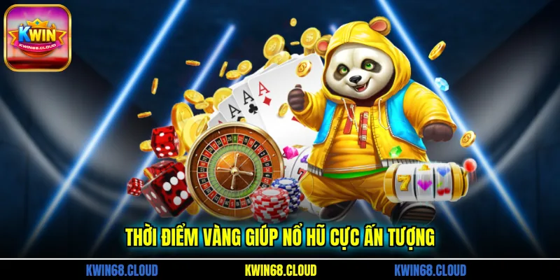 Thời điểm vàng giúp nổ hũ cực ấn tượng
