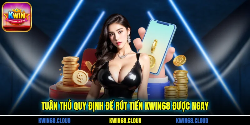 Tuân thủ quy định để rút tiền KWIN68 được ngay